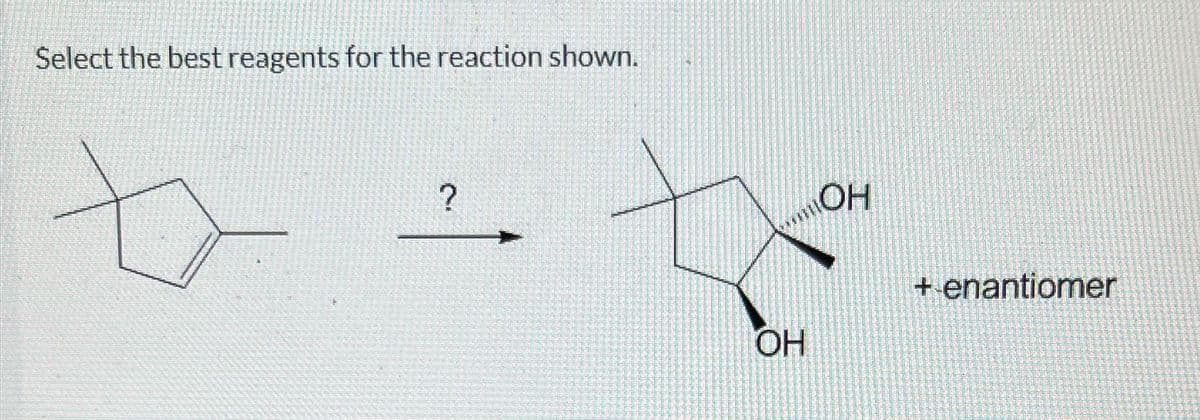 Select the best reagents for the reaction shown.
?
OH
OH
+ enantiomer