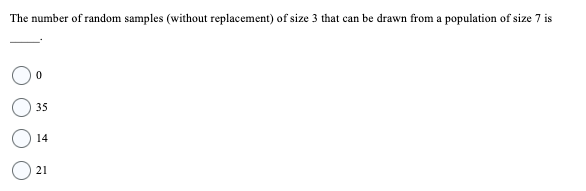 The number of random samples (without replacement) of size 3 that can be drawn from a population of size 7 is
0
35
14
21