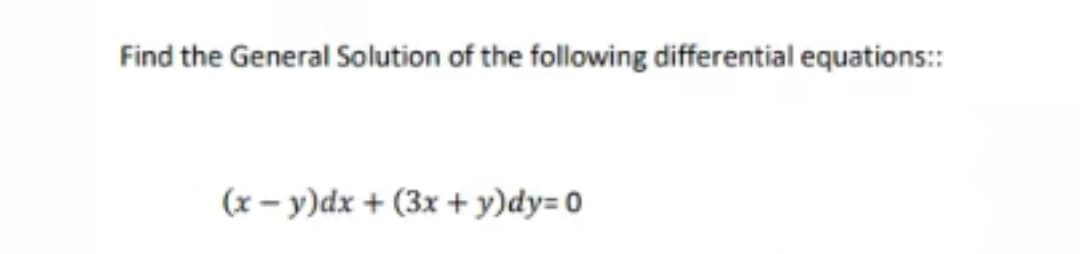 Find the General Solution of the following differential equations::
(x - y)dx + (3x + y)dy= 0
