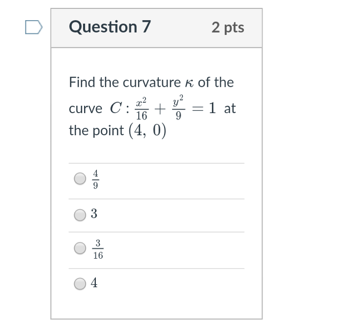 Question 7
2 pts
Find the curvature k of the
curve C:
16
= 1 at
9
%3D
the point (4, 0)
9.
3
3
16
4
