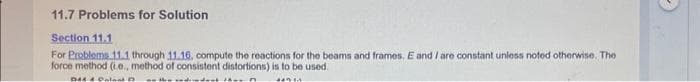 11.7 Problems for Solution
Section 11.1
For Problems 11.1 through 11.16, compute the reactions for the beams and frames. E and I are constant unless noted otherwise. The
force method (i.e., method of consistent distortions) is to be used.
De Onload D
n
***
-)