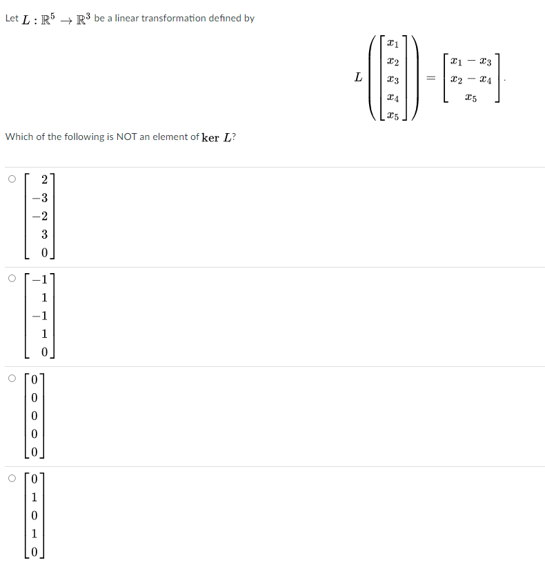 Let L : R5 → R³ be a linear transformation defined by
- æ3
L
x2 - x4
15
Which of the following is NOT an element of ker L?
2
-3
-2
3
1
-1
1
1
1
