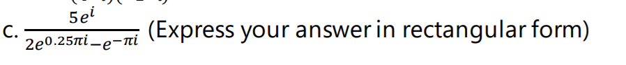 5ei
С.
2e0.25πί -e-πί
(Express your answer in rectangular form)
