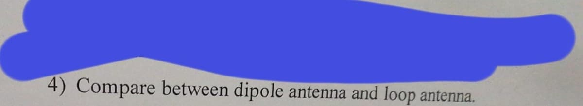 4) Compare between dipole antenna and loop antenna.
