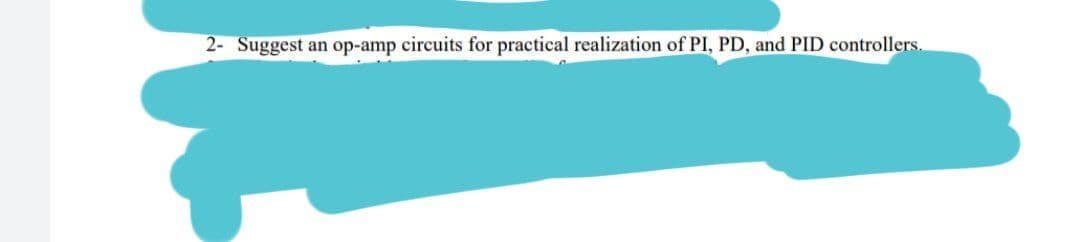 2- Suggest an op-amp circuits for practical realization of PI, PD, and PID controllers.
