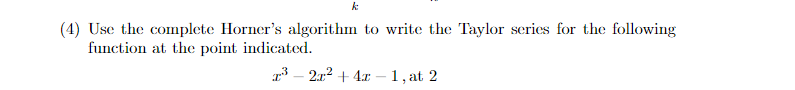 k
(4) Use the complete Horner's algorithm to write the Taylor series for the following
function at the point indicated.
T³2r² + 4x-1, at 2