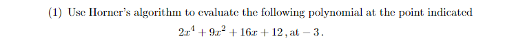 (1) Use Horner's algorithm to evaluate the following polynomial at the point indicated
2.24
+9² + 16x +12, at - 3.