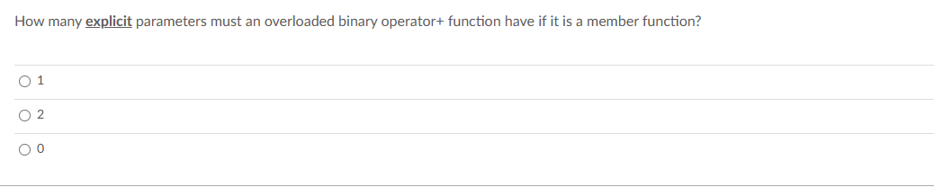 How many explicit parameters must an overloaded binary operator+ function have if it is a member function?
0 1
02
00