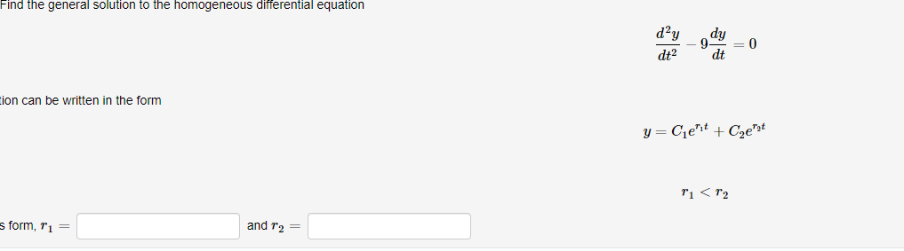 Find the general solution to the homogeneous differential equation
tion can be written in the form
s form, ₁ =
and 1₂ =
d²y dy
9
dt² dt
= 0
y = C₁e¹t+C₂e¹₁t
T1 < T₂