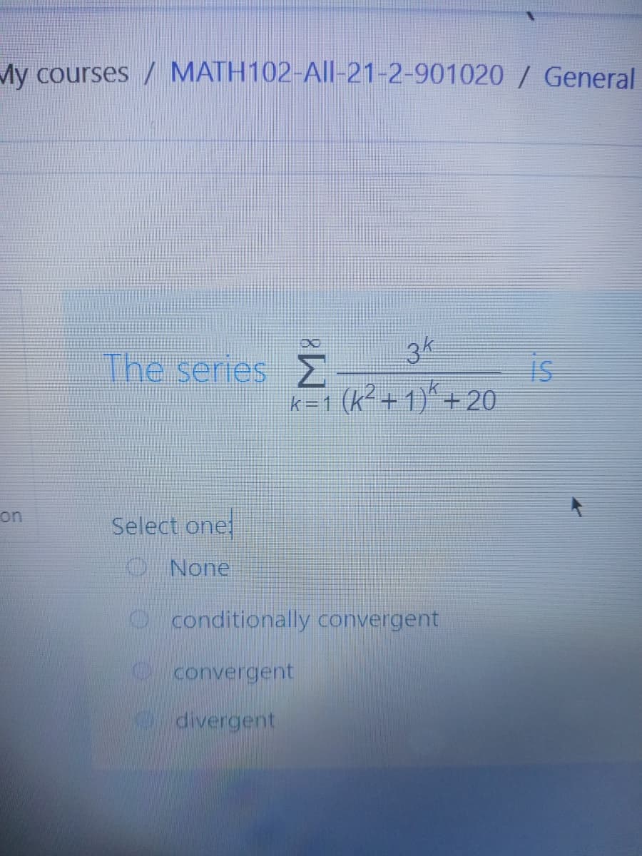 My courses / MATH102-All-21-2-901020 / General
3k
8.
The series
is
k=1 (k<+1)^ + 20
on
Select one
O None
conditionally convergent
convergent
divergent
