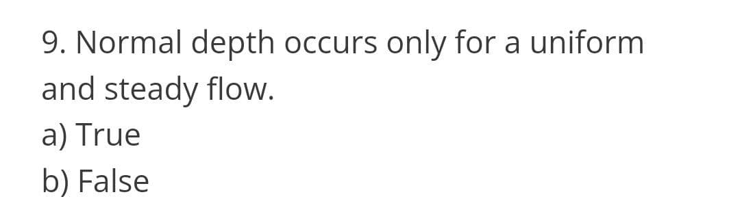 9. Normal depth occurs only for a uniform
and steady flow.
a) True
b) False
