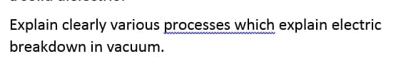 Explain clearly various processes which explain electric
www
breakdown in vacuum.
