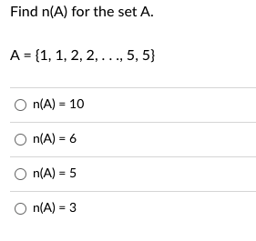 Find n(A) for the set A.
A = {1, 1, 2, 2, ..., 5, 5}
O n(A) = 10
n(A) = 6
O n(A) = 5
n(A) =
3