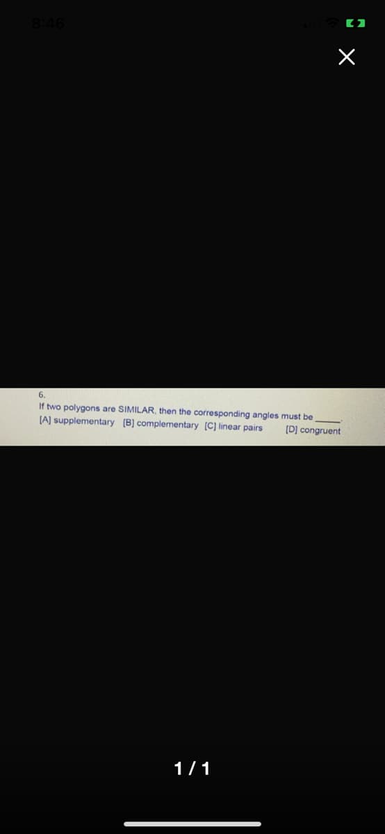 8:46
6.
If two polygons are SIMILAR, then the corresponding angles must be
(A] supplementary (B] complementary (C] linear pairs
(D] congruent
1/1
