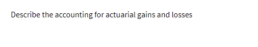 Describe the accounting for actuarial gains and losses
