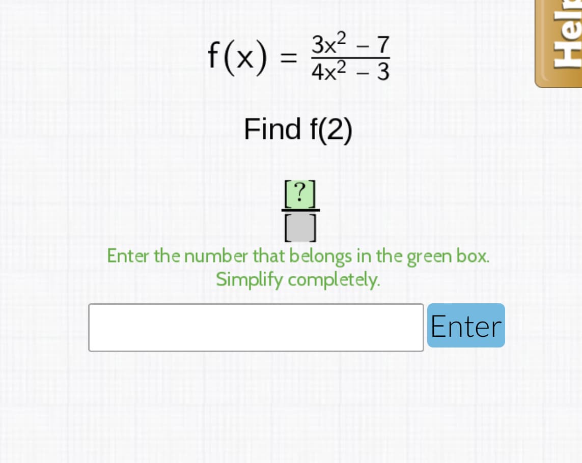 f(x) =
3x2 – 7
4x2 – 3
-
Find f(2)
[?]
Enter the number that belongs in the green box.
Simplify completely.
Enter
Help
