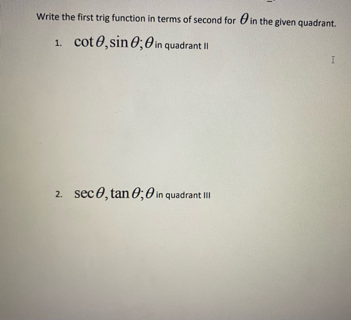 Write the first trig function in terms of second for in the given quadrant.
1. cot ,sin 0;
in quadrant II
2. sec, tan 0; in quadrant III
I