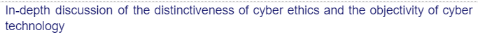 In-depth discussion of the distinctiveness of cyber ethics and the objectivity of cyber
technology