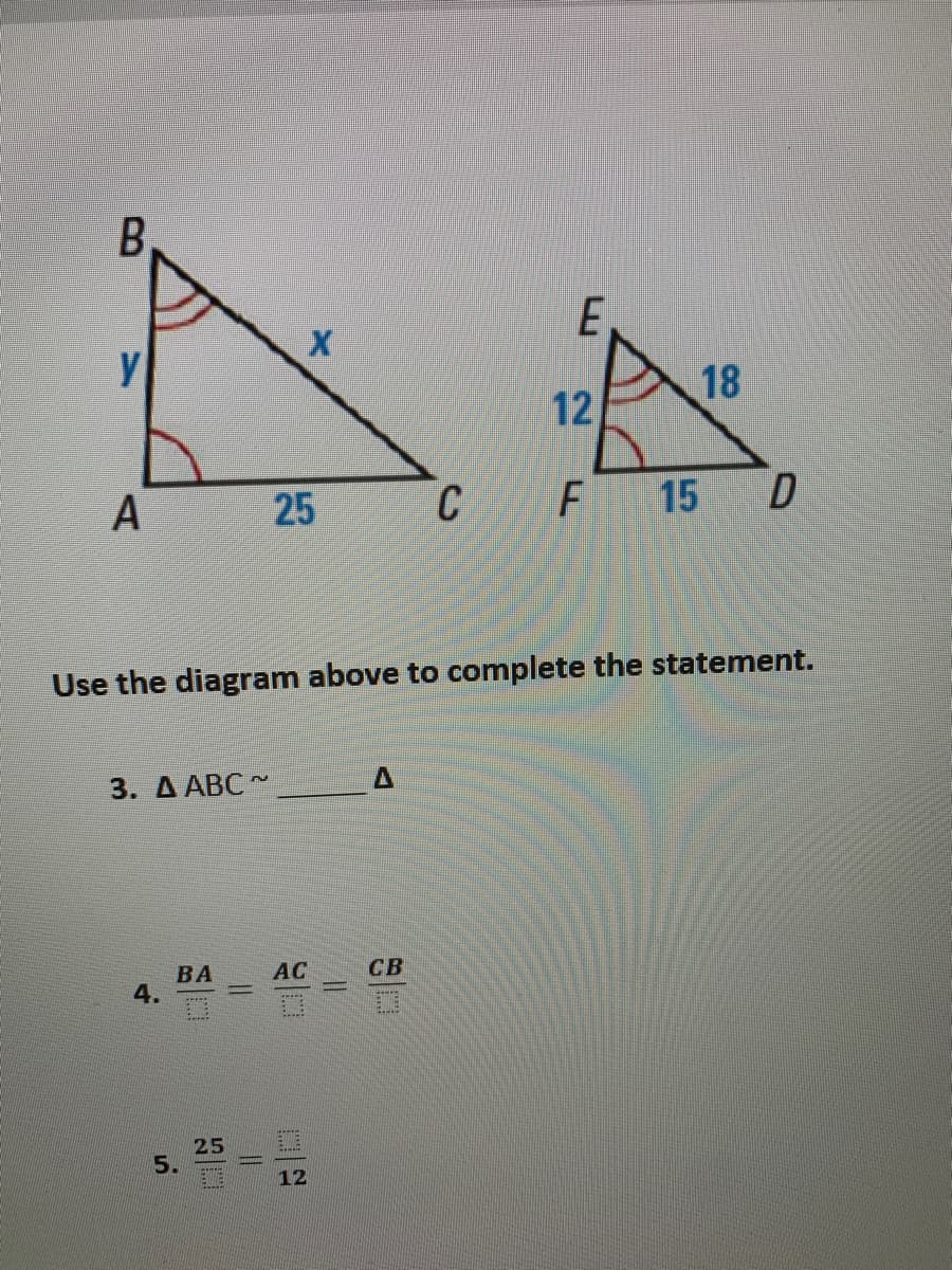 B
18
12
C
F 15 D
Use the diagram above to complete the statement.
3. Д АВС-
AC
CB
ВА
4.
25
5.
12
25
A.
