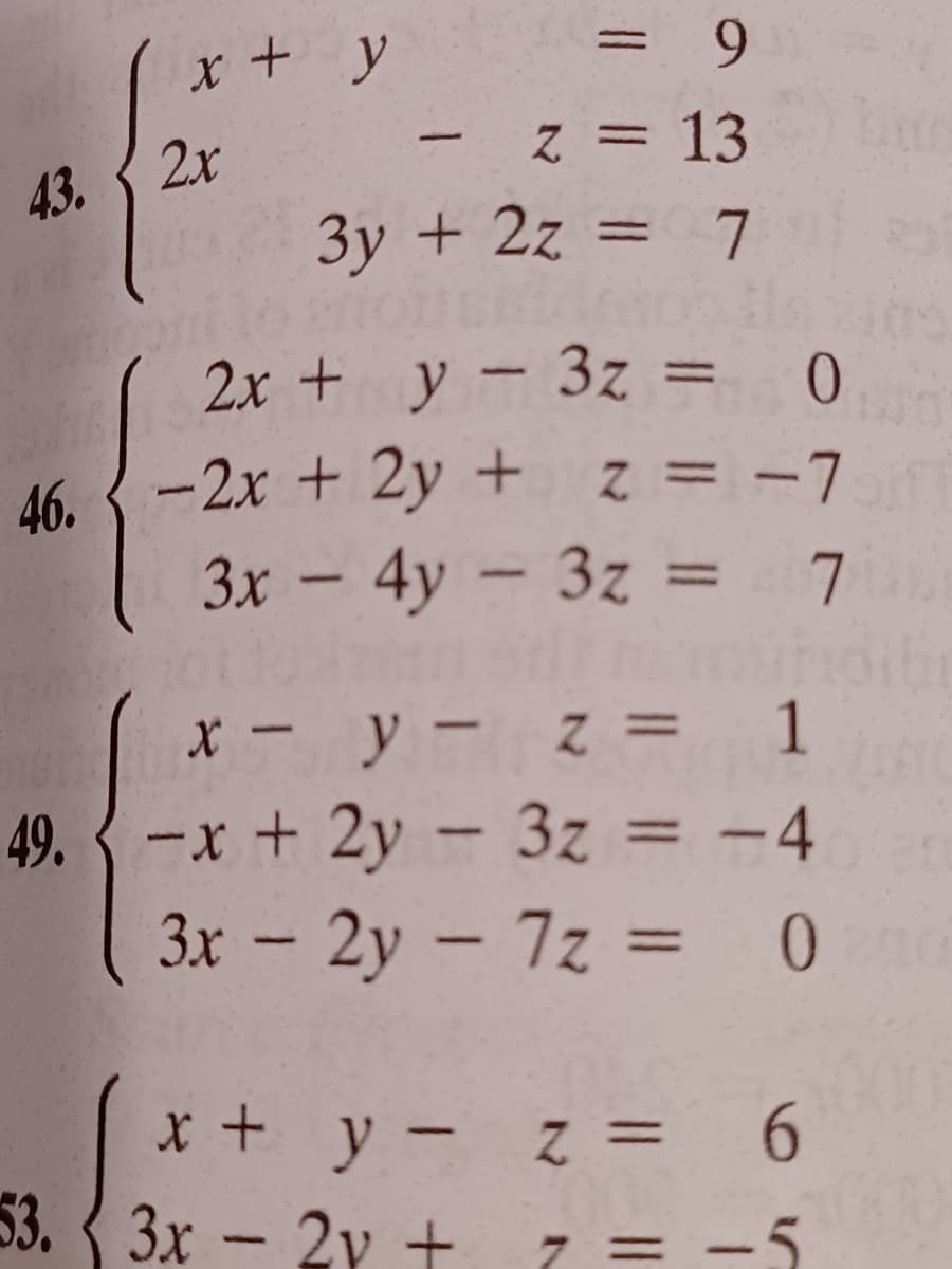 9.
X + y
Z = 13
43. 2x
3y + 2z = 7
%3D
2x + y-3z = 0
46. {-2x + 2y + z = -7 f
3x - 4y - 3z = 7
%3D
%3D
X - y- z = 1
49. -x + 2y - 3z = -4
3x - 2y - 7z = 0
%3D
%3D
* + y- z = 6
53. { 3x – 2y + 7 = -5
