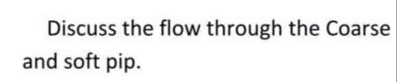 Discuss the flow through the Coarse
and soft pip.
