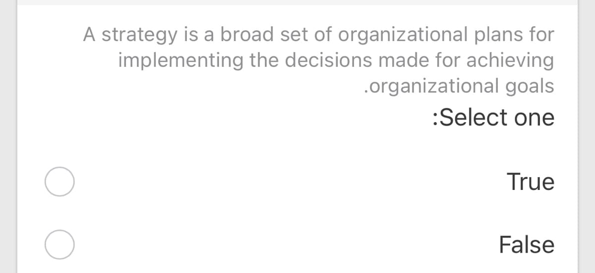 A strategy is a broad set of organizational plans for
implementing the decisions made for achieving
.organizational goals
:Select one
True
False
