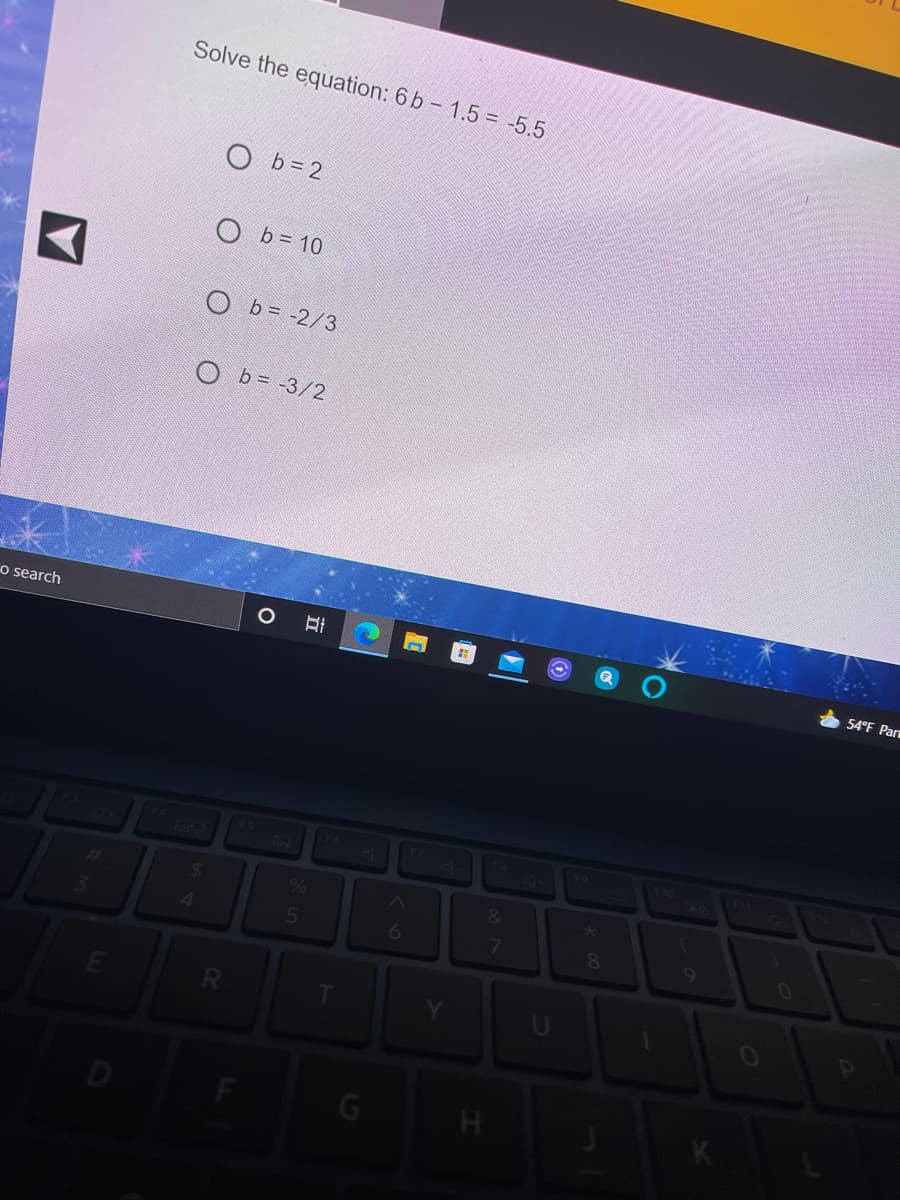 Solve the equation: 6 b- 1.5 = -5.5
O b = 2
O b = 10
O b = -2/3
O b= -3/2
o search
54°F Part
%
&
4.
6
7
0
D
立
