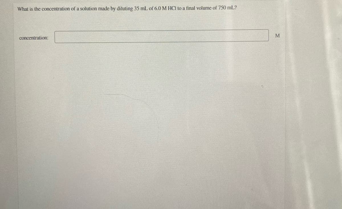 What is the concentration of a solution made by diluting 35 mL of 6.0 M HOCI to a final volume of 750 mL?
concentration:
