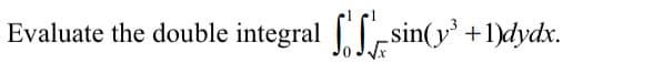 Evaluate the double integral sin(y' +1)dydx.
