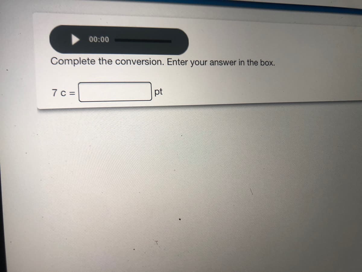 00:00
Complete the conversion. Enter your answer in the box.
7 c =
pt
