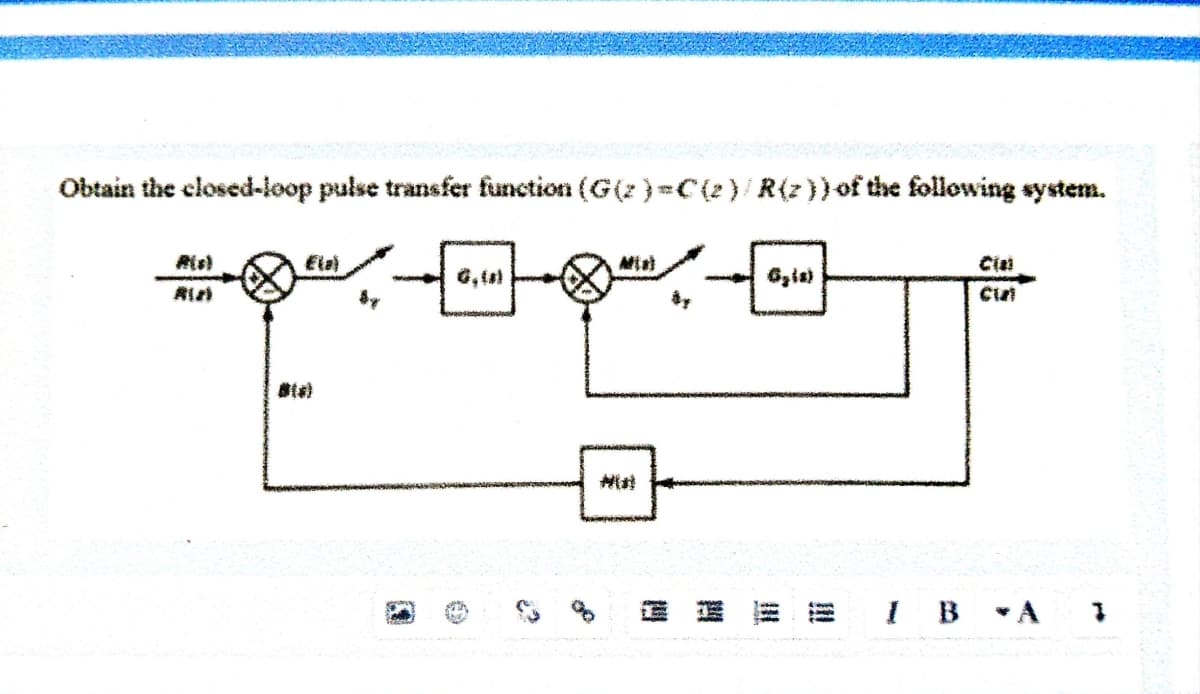 Obtain the closed-oop pulse transfer function (G(z )=C {2 }/ R(z}}of the following system.
Ela)
A 6zis)
I B A 1
!!!
