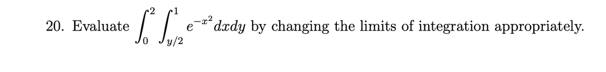 20. Evaluate
-x²
e
dxdy by changing the limits of integration appropriately.
