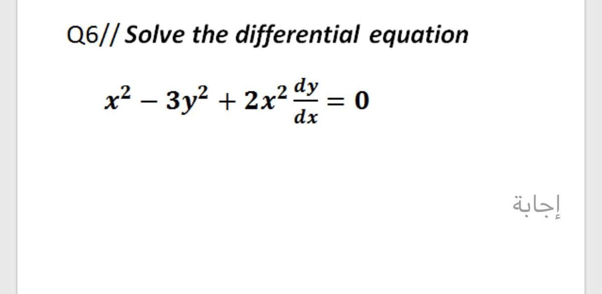 Q6// Solve the differential equation
x² – 3y? + 2x² y
= 0
dx
إجابة
