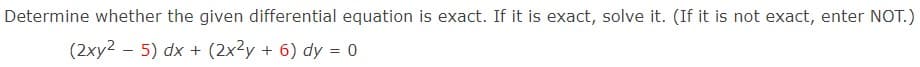 Determine whether the given differential equation is exact. If it is exact, solve it. (If it is not exact, enter NOT.)
(2xy25) dx + (2x²y + 6) dy = 0