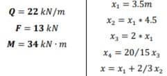 X1 = 3.5m
Q = 22 kN/m
F = 13 kN
M = 34 kN m
X2 = X, + 4.5
X3 = 2 + x,
x, = 20/15 x3
x = x, + 2/3 x2
