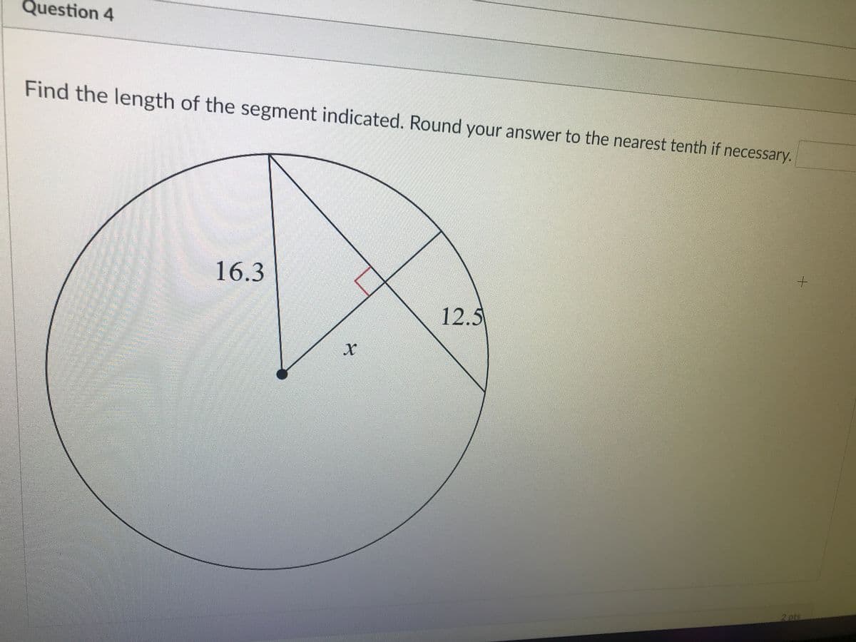 Question 4
Find the length of the segment indicated. Round your answer to the nearest tenth if necessary.
16.3
12.5
2 pts
