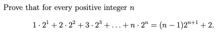 Prove that for every positive integer
1.2' +2. 22 + 3· 2° + ...+n· 2" = (n – 1)2"+ +2.
