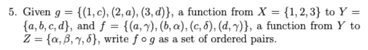 {(1, c), (2, a), (3, d)}, a function from X = {1,2, 3} to Y =
5. Given g
{a, b, c, d}, and f = {(a,y), (b, a), (c, 8), (d, 7)}, a function from Y to
Z = {a, B, y, 8}, write f og as a set of ordered pairs.
=
%3D
