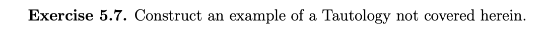 Exercise 5.7. Construct an example of a Tautology not covered herein.