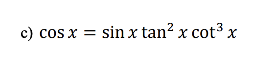 c) cos x =
sin x tan² x cot³ x