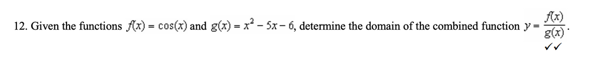 f(x)
12. Given the functions f(x) = cos(x) and g(x) = x² − 5x − 6, determine the domain of the combined function y
=
g(x).
✓✓