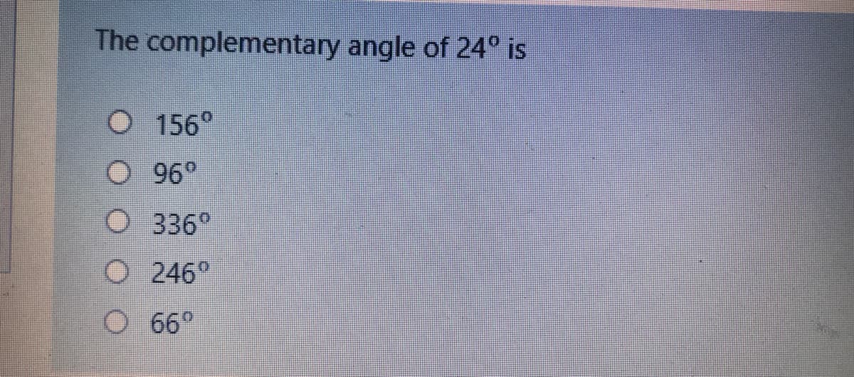 The complementary angle of 24° is
O 156°
96°
O 96°
O 336°
O 246
O 6°
