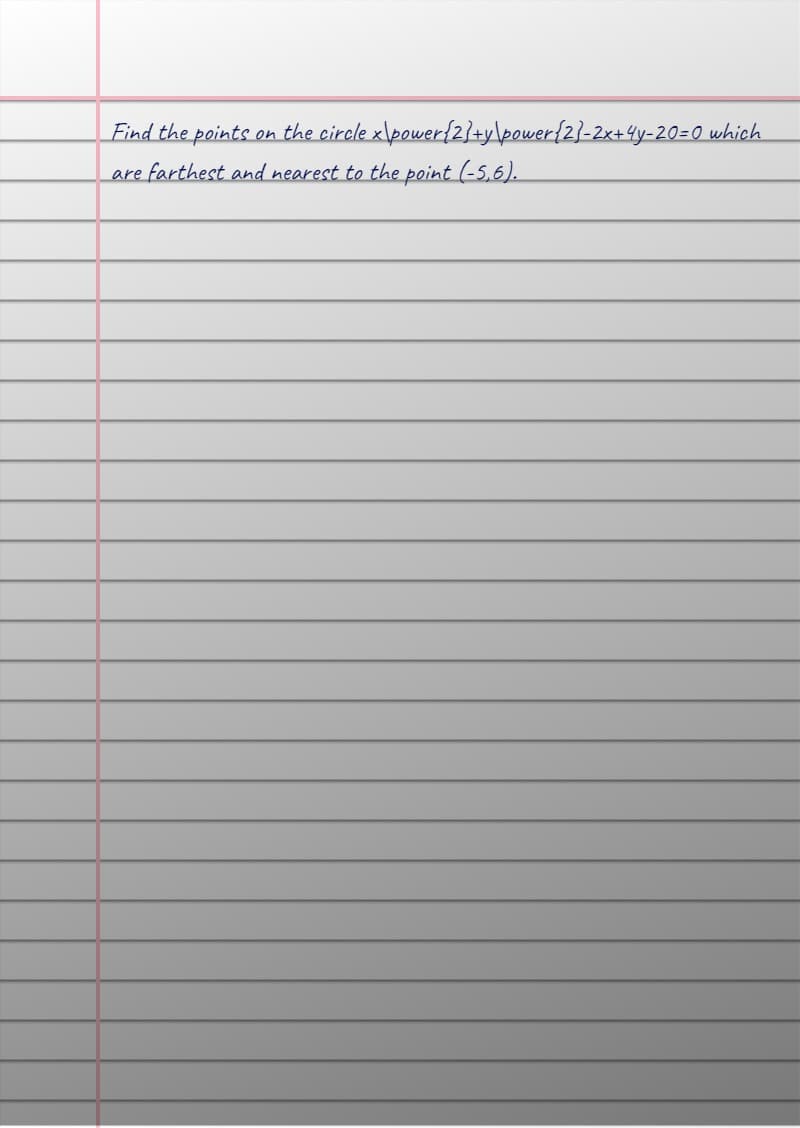 • on the circle x\power{2}+y\power {2}-2x+4y-20=0 which
Find the points.
are farthest and nearest to the point (-5,6).