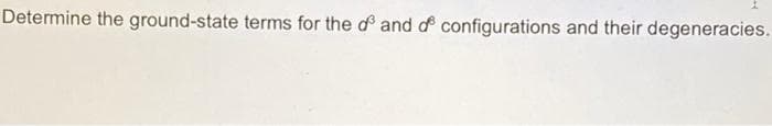 Determine the ground-state terms for the d and d configurations and their degeneracies.
