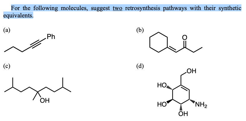 For the following molecules, suggest two retrosynthesis pathways with their synthetic
equivalents.
(a)
(b)
Ph
(c)
(d)
HO
HO
ОН
HO
'NH2
OH
