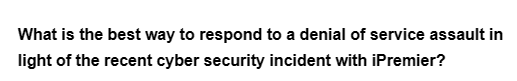 What is the best way to respond to a denial of service assault in
light of the recent cyber security incident with iPremier?