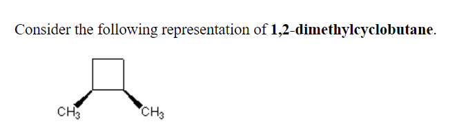 Consider the following representation of 1,2-dimethylcyclobutane.
CH3
CH3
