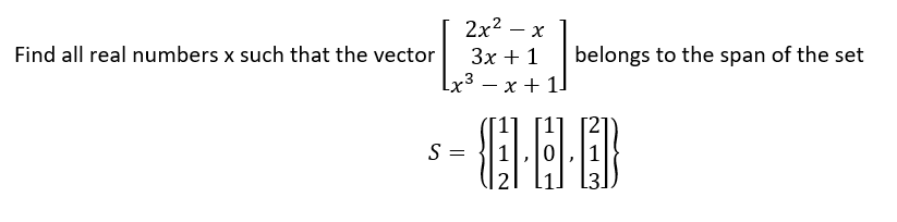 2x2 — х
Find all real numbers x such that the vector
Зх + 1
belongs to the span of the set
— х+ 1]
S =
213
1 12N
