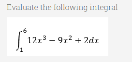 Evaluate the following integral
12x3 – 9x2 + 2dx
