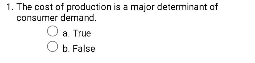 1. The cost of production is a major determinant of
consumer demand.
a. True
b. False
